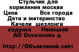 Стульчик для кормления москва › Цена ­ 4 000 - Все города Дети и материнство » Качели, шезлонги, ходунки   . Ненецкий АО,Осколково д.